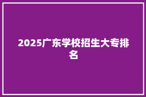 2025广东学校招生大专排名