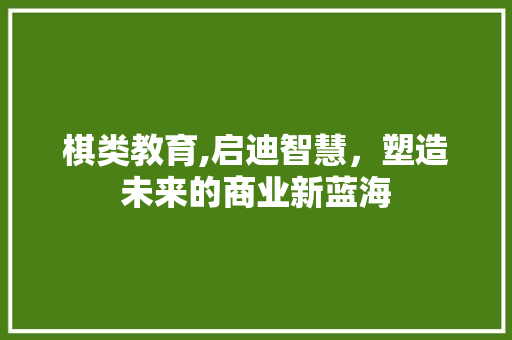 棋类教育,启迪智慧，塑造未来的商业新蓝海