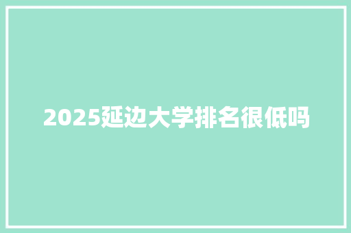 2025延边大学排名很低吗