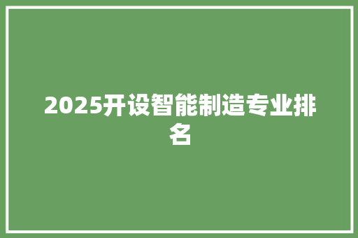 2025开设智能制造专业排名