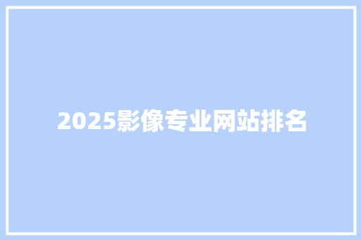 2025影像专业网站排名
