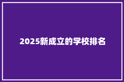 2025新成立的学校排名