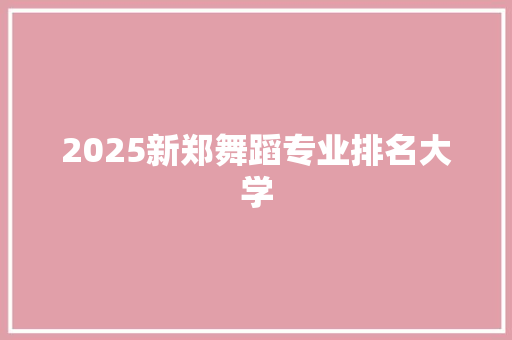 2025新郑舞蹈专业排名大学