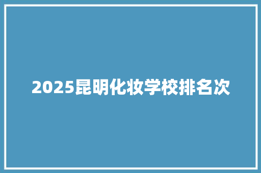 2025昆明化妆学校排名次