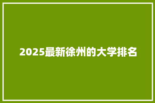 2025最新徐州的大学排名