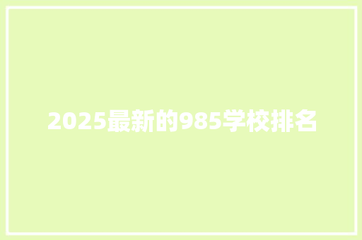 2025最新的985学校排名 特写稿
