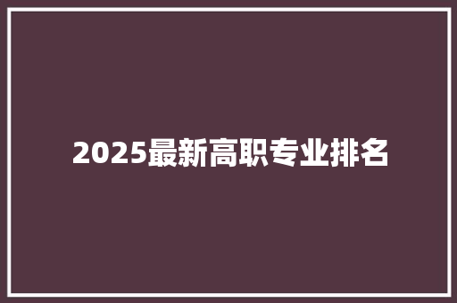 2025最新高职专业排名 工作报告