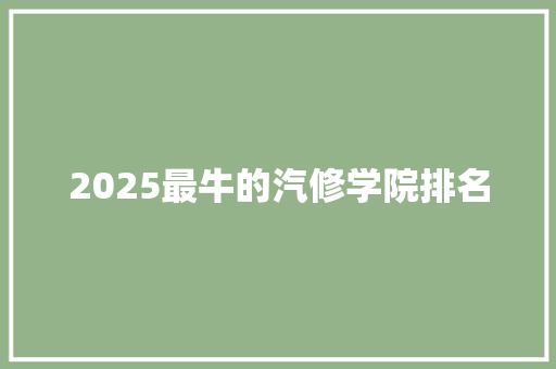 2025最牛的汽修学院排名