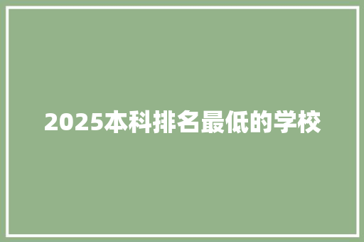 2025本科排名最低的学校