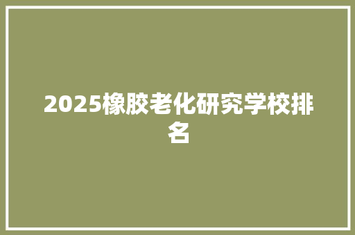 2025橡胶老化研究学校排名