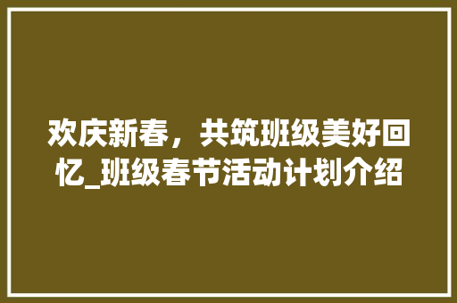 欢庆新春，共筑班级美好回忆_班级春节活动计划介绍