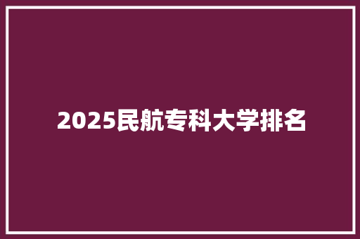 2025民航专科大学排名