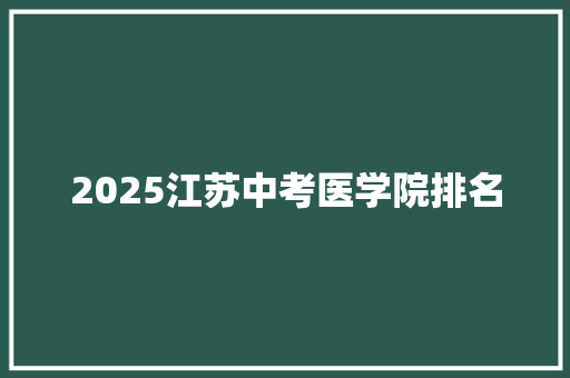 2025江苏中考医学院排名 商业文稿