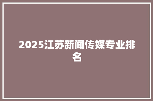 2025江苏新闻传媒专业排名 生活类