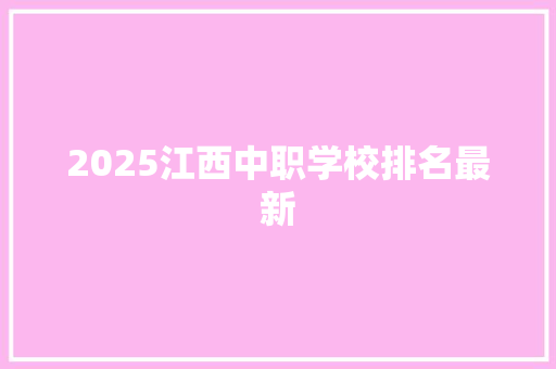 2025江西中职学校排名最新 工作类