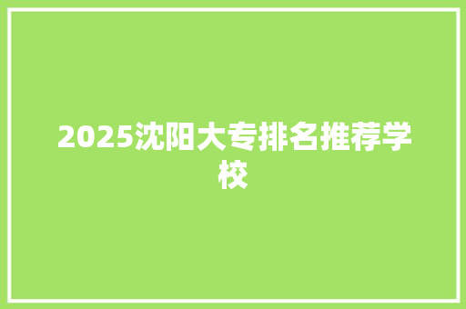 2025沈阳大专排名推荐学校 工作类