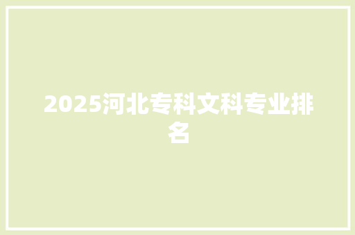2025河北专科文科专业排名 工作报告