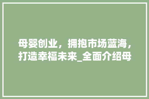 母婴创业，拥抱市场蓝海，打造幸福未来_全面介绍母婴创业计划书营销步骤