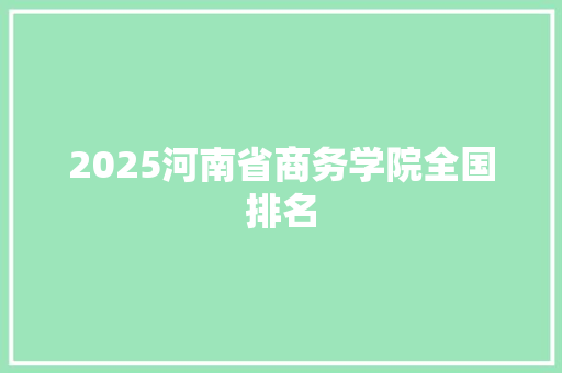 2025河南省商务学院全国排名