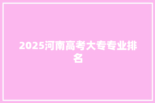 2025河南高考大专专业排名