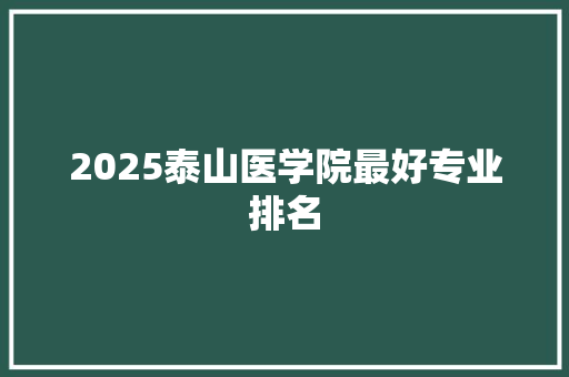 2025泰山医学院最好专业排名