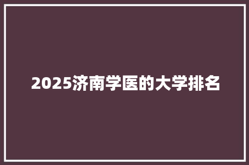 2025济南学医的大学排名