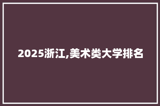 2025浙江,美术类大学排名