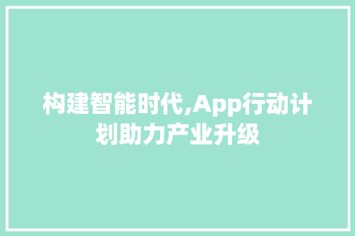 构建智能时代,App行动计划助力产业升级