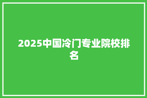 2025中国冷门专业院校排名
