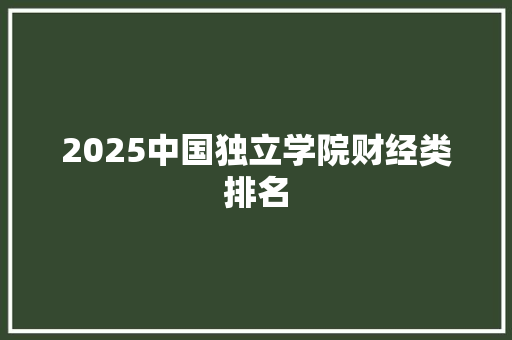 2025中国独立学院财经类排名