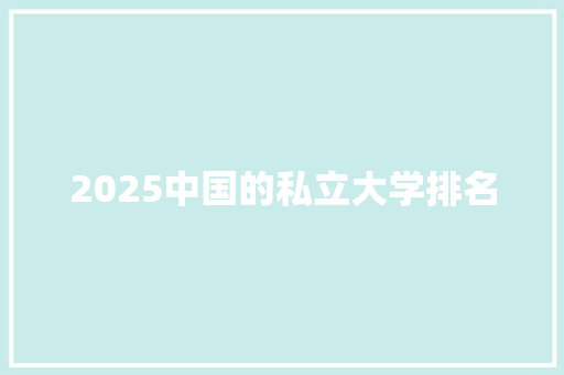 2025中国的私立大学排名