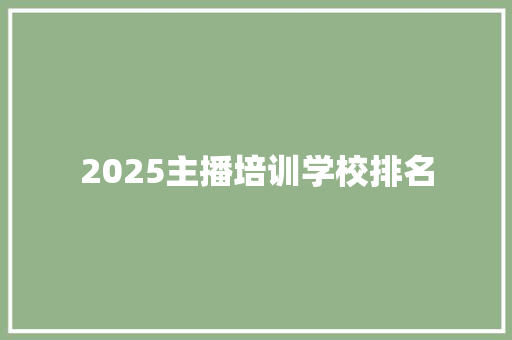 2025主播培训学校排名 工作报告