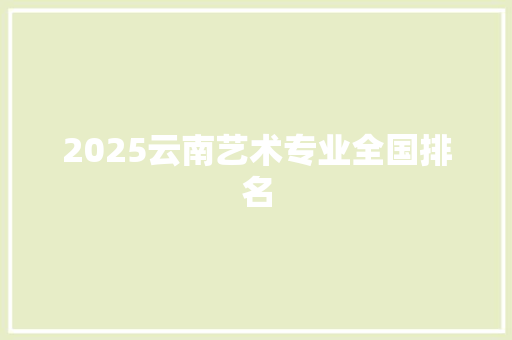 2025云南艺术专业全国排名