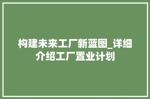 构建未来工厂新蓝图_详细介绍工厂置业计划