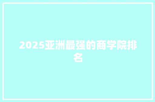 2025亚洲最强的商学院排名