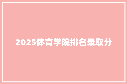 2025体育学院排名录取分