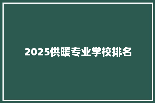 2025供暖专业学校排名