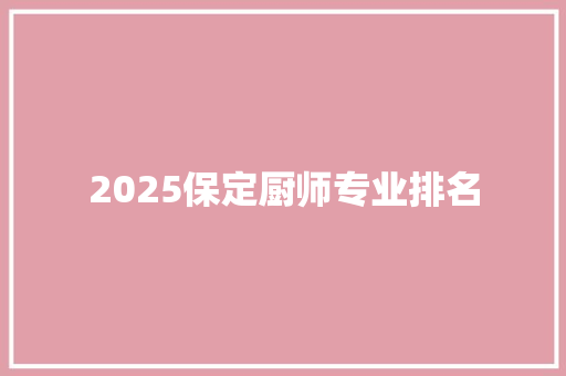 2025保定厨师专业排名 特写稿