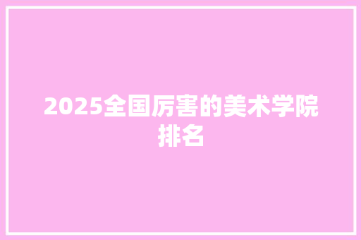 2025全国厉害的美术学院排名