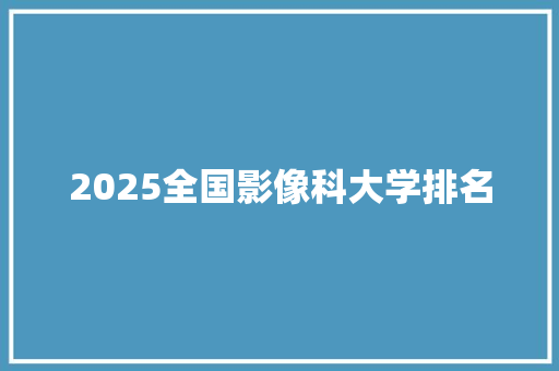 2025全国影像科大学排名