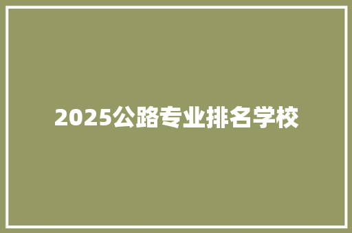 2025公路专业排名学校