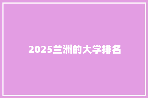 2025兰洲的大学排名