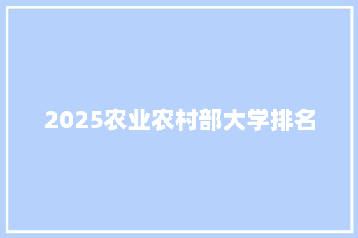 2025农业农村部大学排名 采访稿