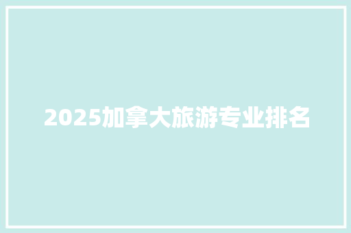 2025加拿大旅游专业排名