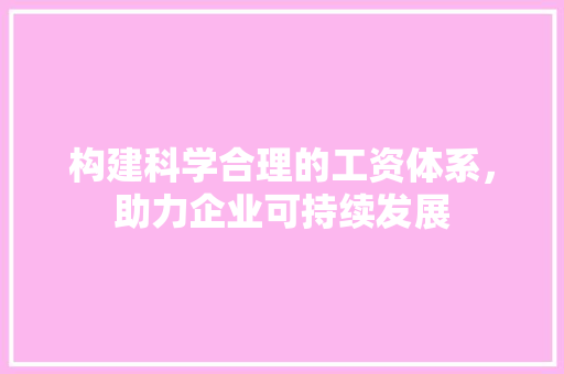 构建科学合理的工资体系，助力企业可持续发展