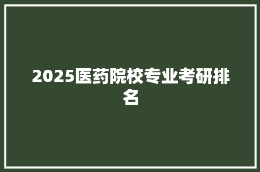 2025医药院校专业考研排名