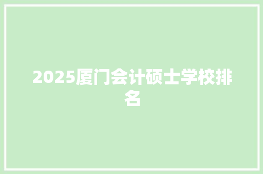2025厦门会计硕士学校排名