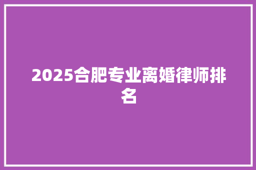 2025合肥专业离婚律师排名