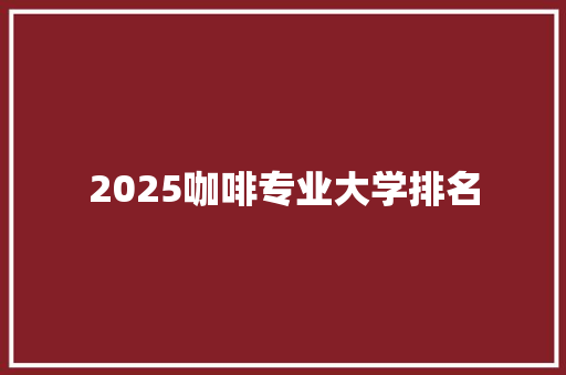 2025咖啡专业大学排名