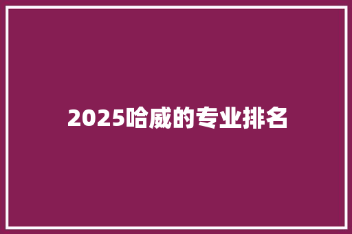 2025哈威的专业排名